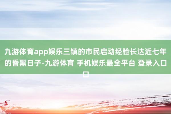 九游体育app娱乐三镇的市民启动经验长达近七年的昏黑日子-九游体育 手机娱乐最全平台 登录入口