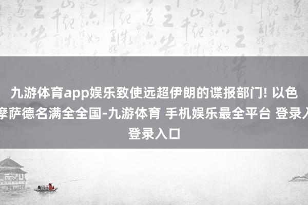 九游体育app娱乐致使远超伊朗的谍报部门! 以色列摩萨德名满全全国-九游体育 手机娱乐最全平台 登录入口