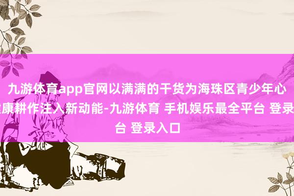 九游体育app官网以满满的干货为海珠区青少年心理健康耕作注入新动能-九游体育 手机娱乐最全平台 登录入口