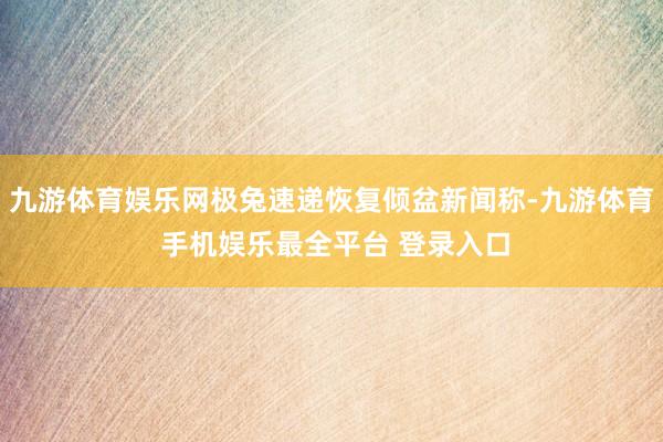 九游体育娱乐网极兔速递恢复倾盆新闻称-九游体育 手机娱乐最全平台 登录入口
