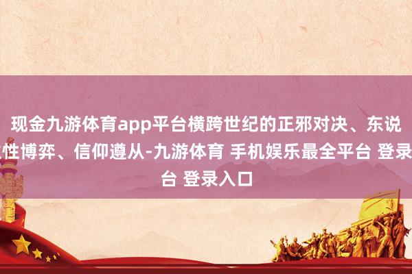 现金九游体育app平台横跨世纪的正邪对决、东说念主性博弈、信仰遵从-九游体育 手机娱乐最全平台 登录入口