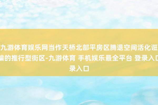 九游体育娱乐网当作天桥北部平房区腾退空间活化诳骗的推行型街区-九游体育 手机娱乐最全平台 登录入口