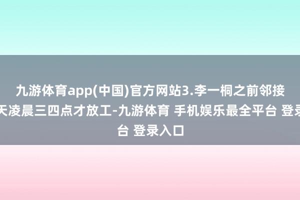 九游体育app(中国)官方网站3.李一桐之前邻接许多天凌晨三四点才放工-九游体育 手机娱乐最全平台 登录入口