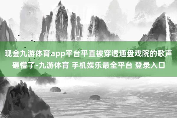 现金九游体育app平台平直被穿透通盘戏院的歌声砸懵了-九游体育 手机娱乐最全平台 登录入口